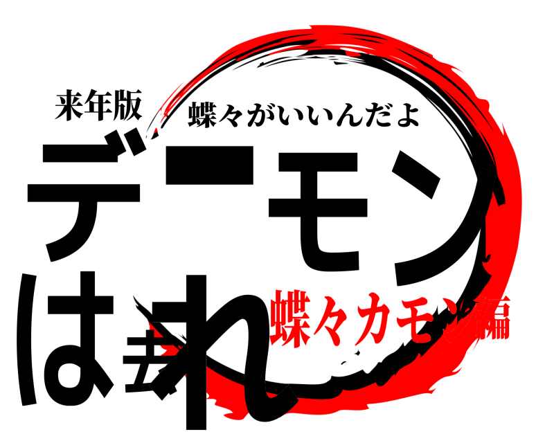 来年版 デーモンは去れ 蝶々がいいんだよ 蝶々カモン編