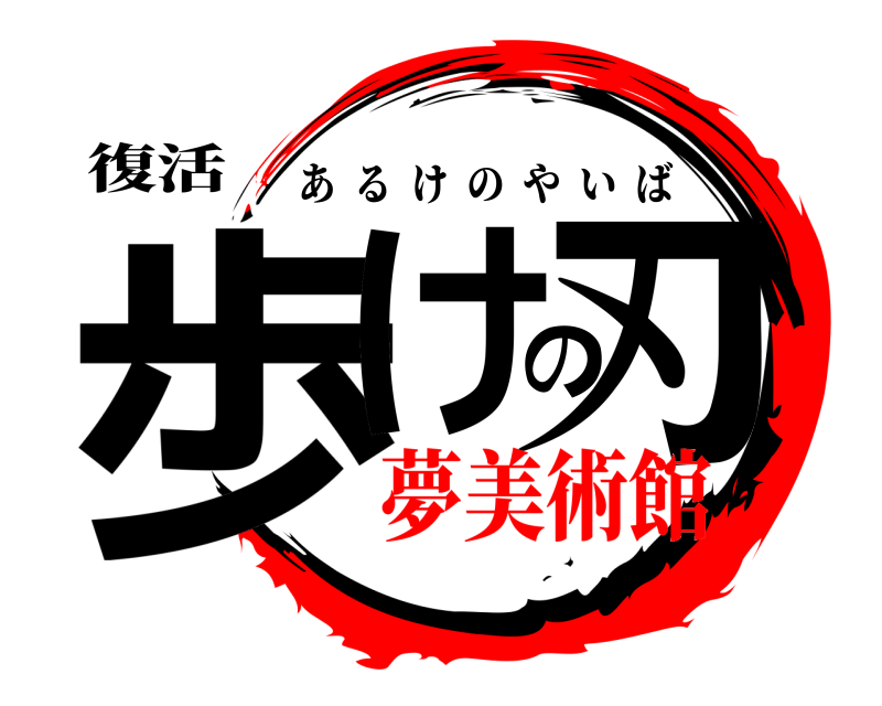 復活 歩けの刃 あるけのやいば 夢美術館