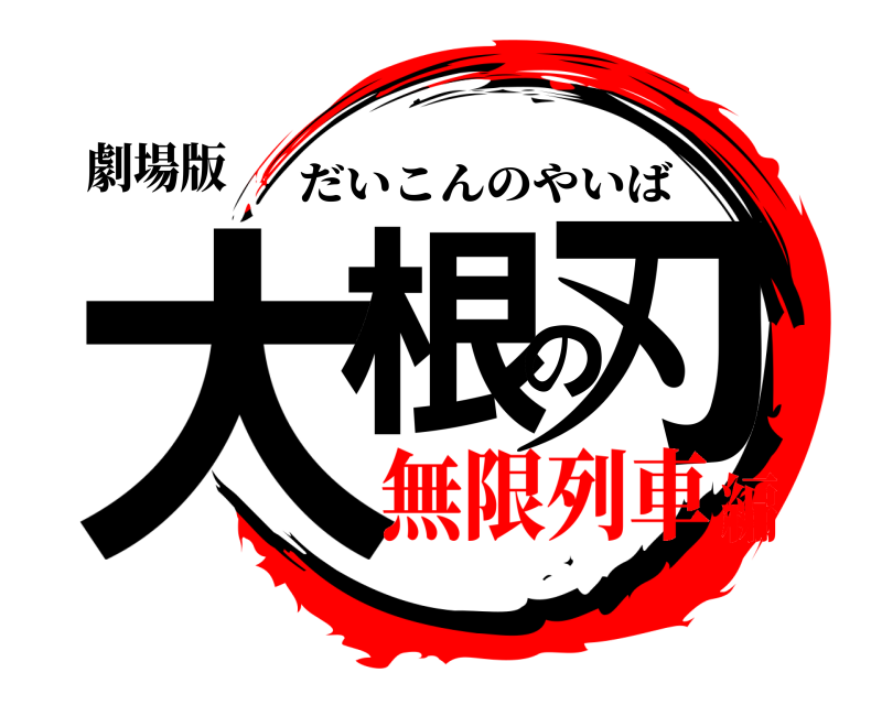 劇場版 大根の刃 だいこんのやいば 無限列車編
