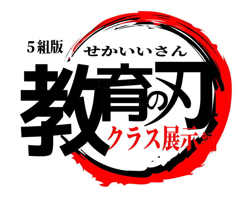 ５組版 教育の刃 せかいいさん クラス展示編