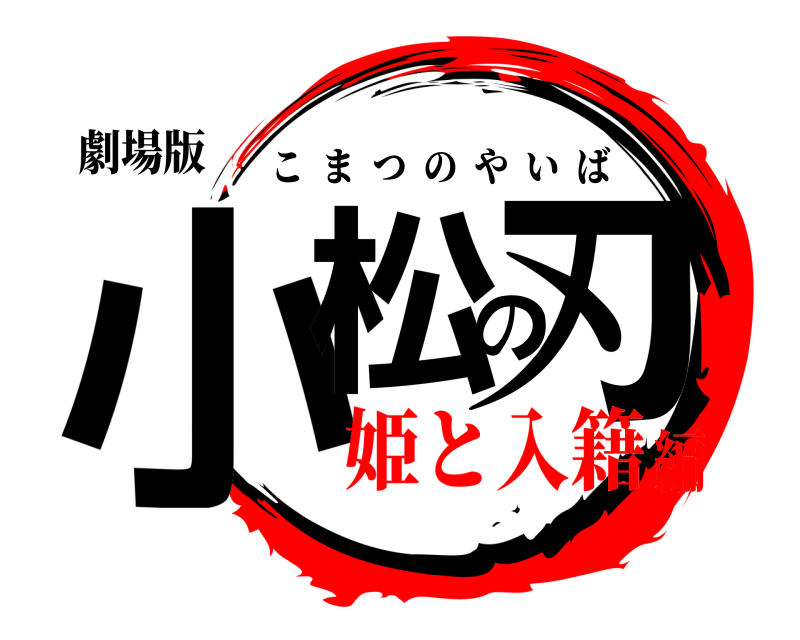 劇場版 小松の刃 こまつのやいば 姫と入籍編
