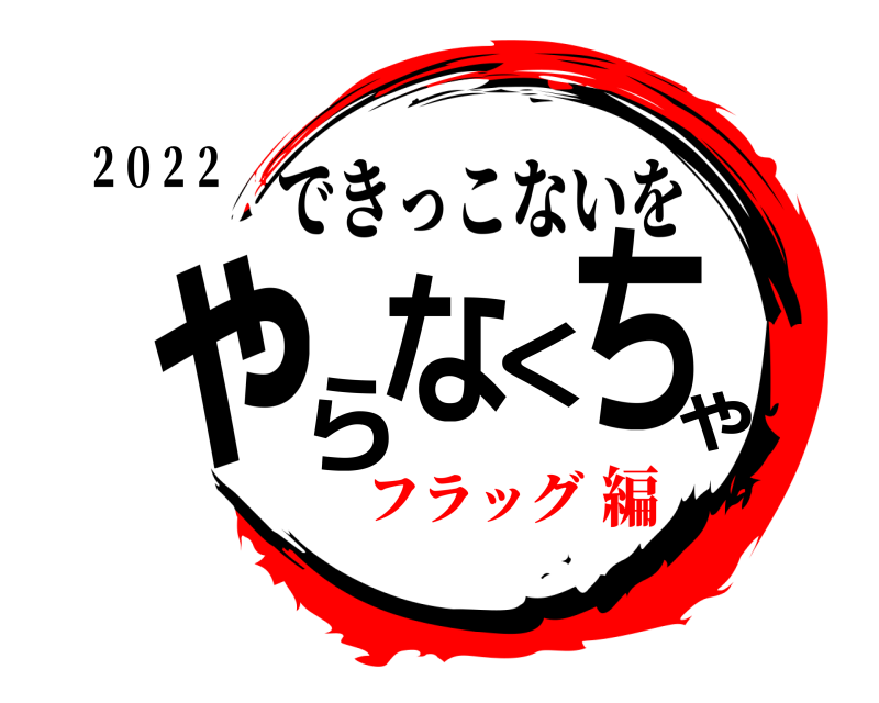 ２０２２ やらなくちゃ できっこないを フラッグ編