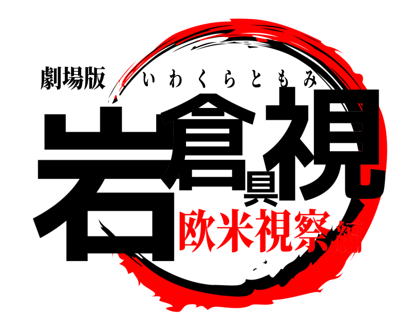 劇場版 岩倉具視 いわくらともみ 欧米視察編