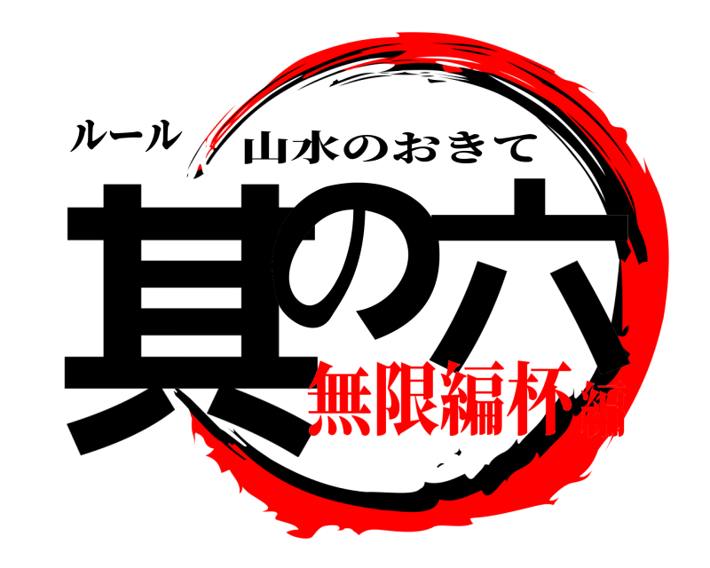 ルール 其の 六 山水のおきて 無限編杯編
