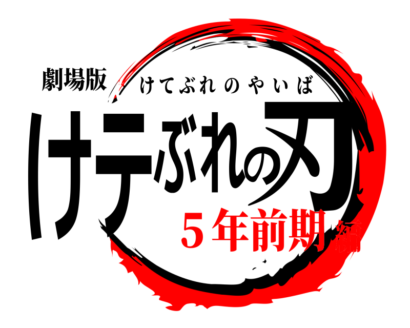 劇場版 けテぶれの刃 けてぶれのやいば ５年前期編