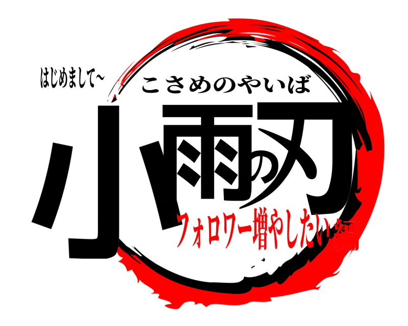 はじめまして～ 小雨の刃 こさめのやいば フォロワー増やしたい編