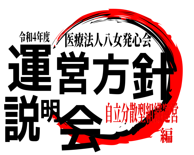 令和4年度 運営方針説明会 医療法人八女発心会 自立分散型組織運営編