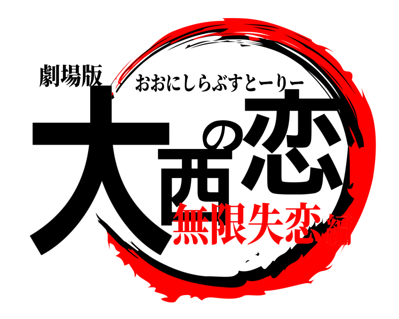 劇場版 大西の恋 おおにしらぶすとーりー 無限失恋編