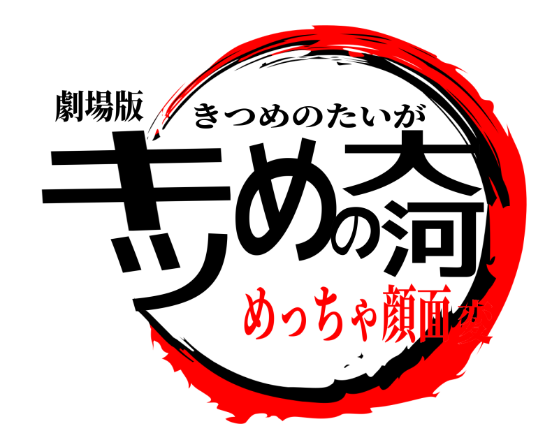 劇場版 キツめの大河 きつめのたいが めっちゃ顔面変