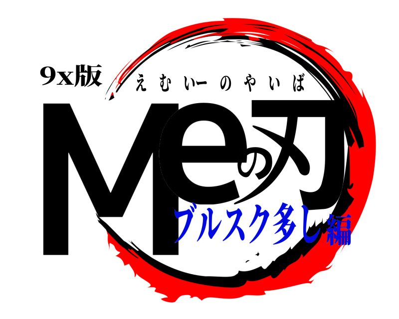 9x版 Meの刃 えむいーのやいば ブルスク多し編