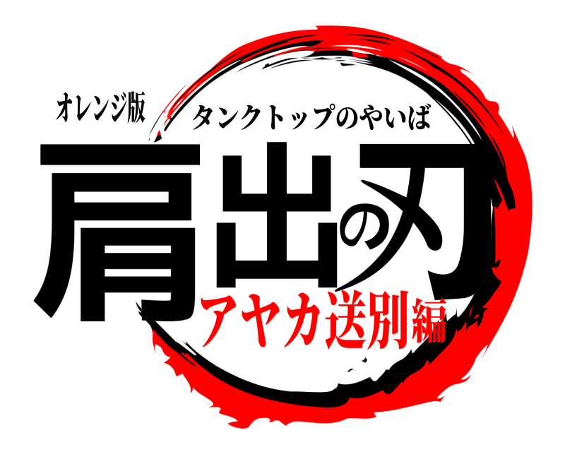 オレンジ版 肩出の刃 タンクトップのやいば アヤカ送別編
