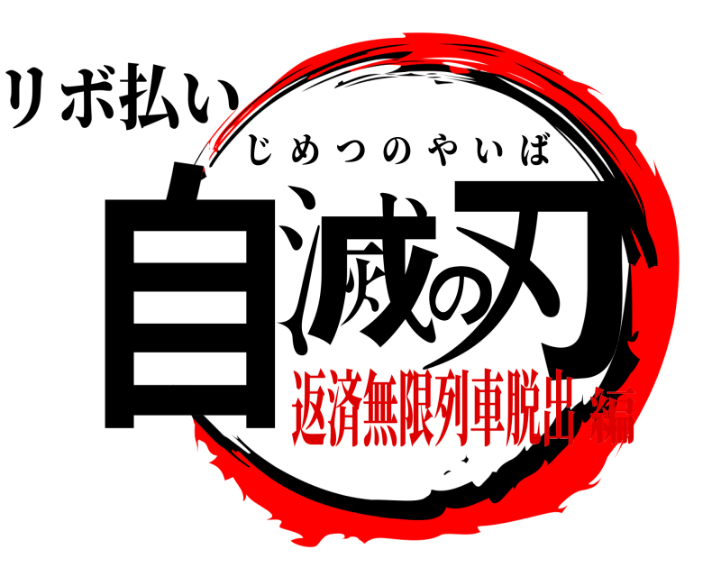 リボ払い 自滅の刃 じめつのやいば 返済無限列車脱出編