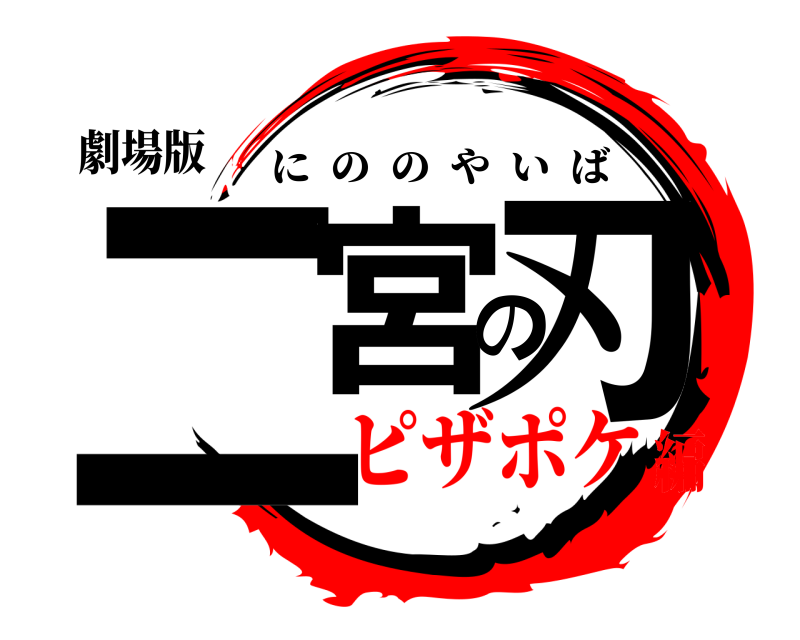 劇場版 二宮の刃 にののやいば ピザポケ編