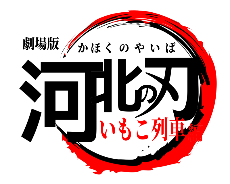 劇場版 河北の刃 かほくのやいば いもこ列車編