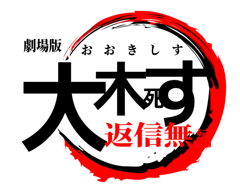 劇場版 大木死す おおきしす 返信無編