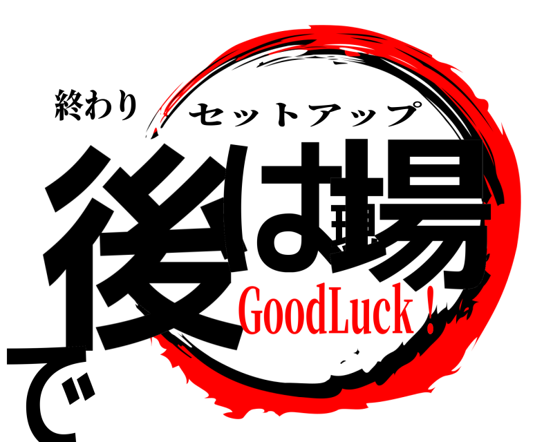 終わり 後は現場で セットアップ GoodLuck！