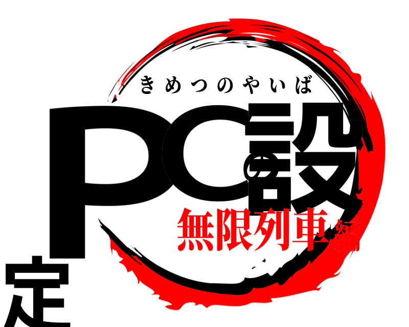  PCの設定 きめつのやいば 無限列車編
