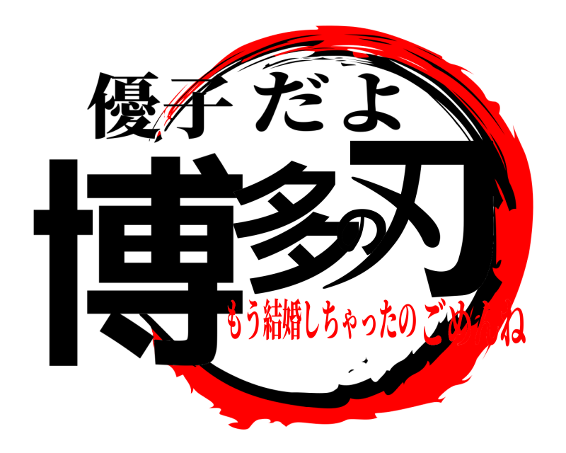 優子 博多の刃 だよ もう結婚しちゃったのごめんね