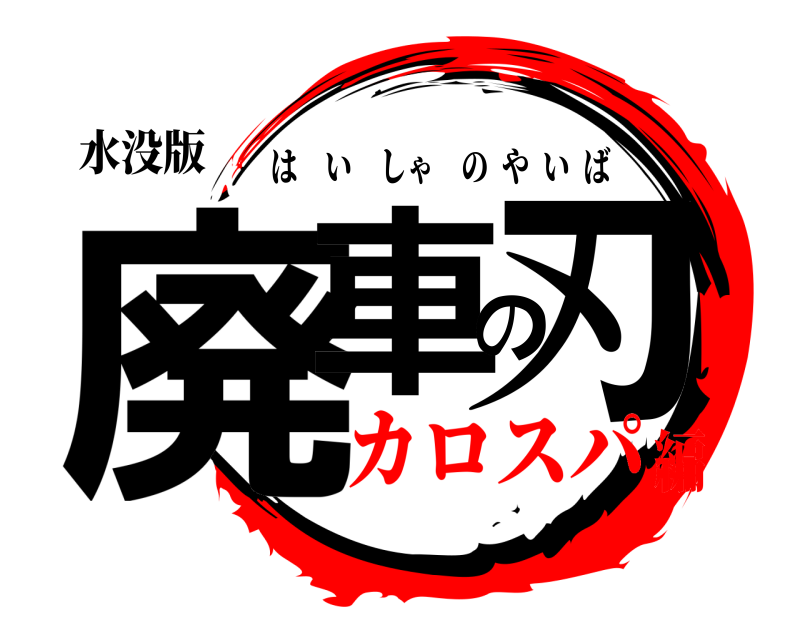 水没版 廃車の刃 はいしゃのやいば カロスパ編