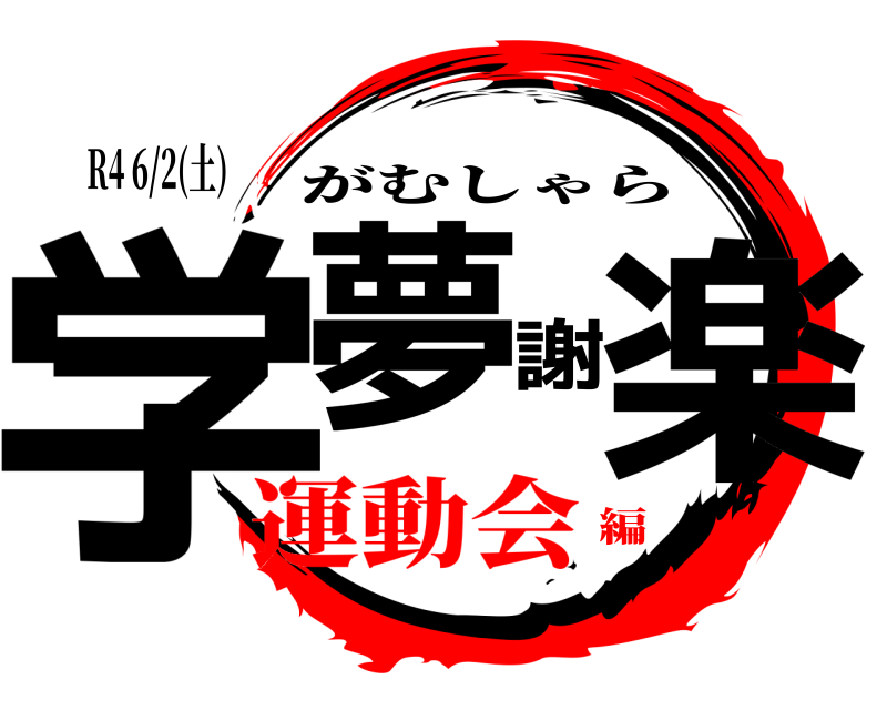 R4 6/2(土) 学夢謝楽 がむしゃら 運動会編