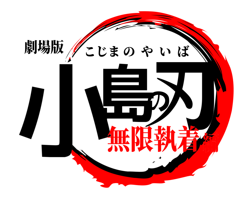 劇場版 小島の刃 こじまのやいば 無限執着編
