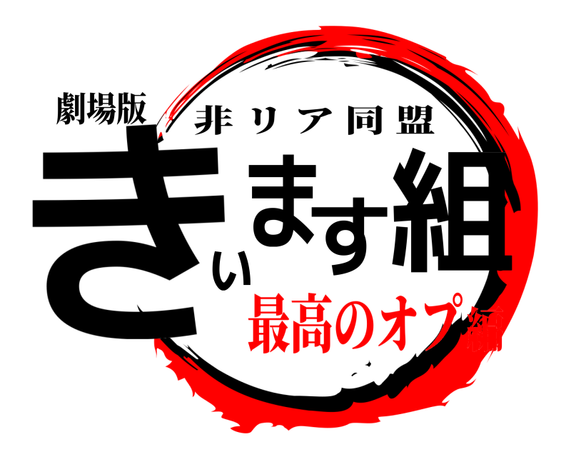 劇場版 きぃます組 非リア同盟 最高のオプ編