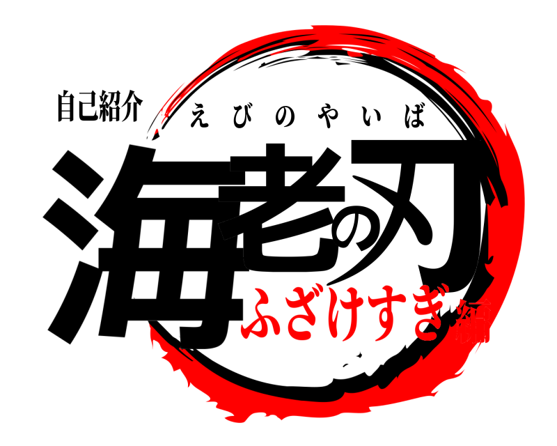 自己紹介 海老の刃 えびのやいば ふざけすぎ編