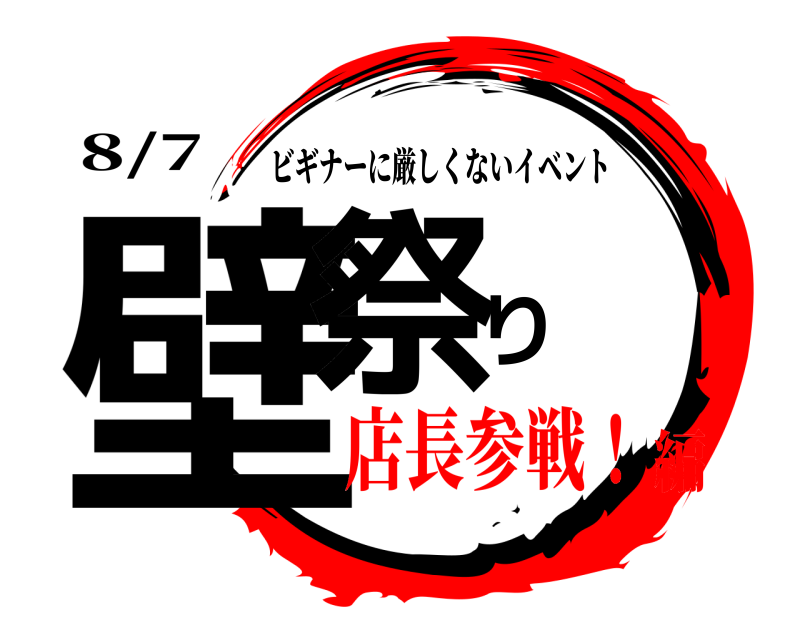 8/7 壁祭り ビギナーに厳しくないイベント 店長参戦！編