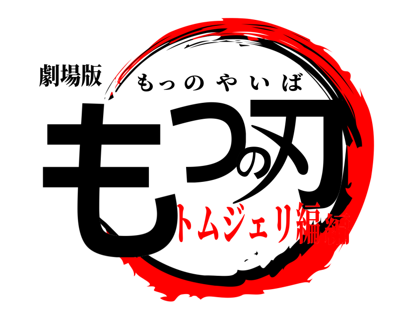 劇場版 もっの刃 もっのやいば トムジェリ編編