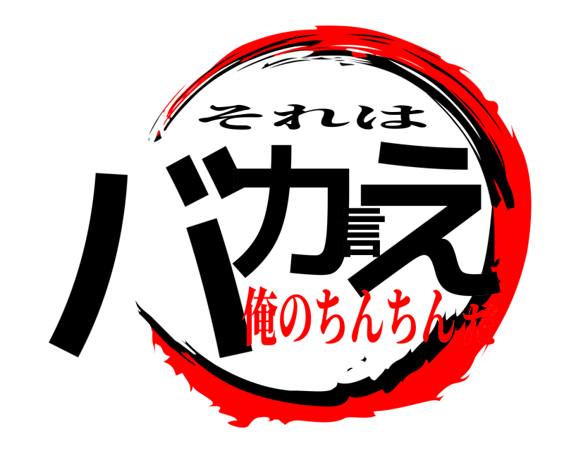  バカ言え それは 俺のちんちんだ