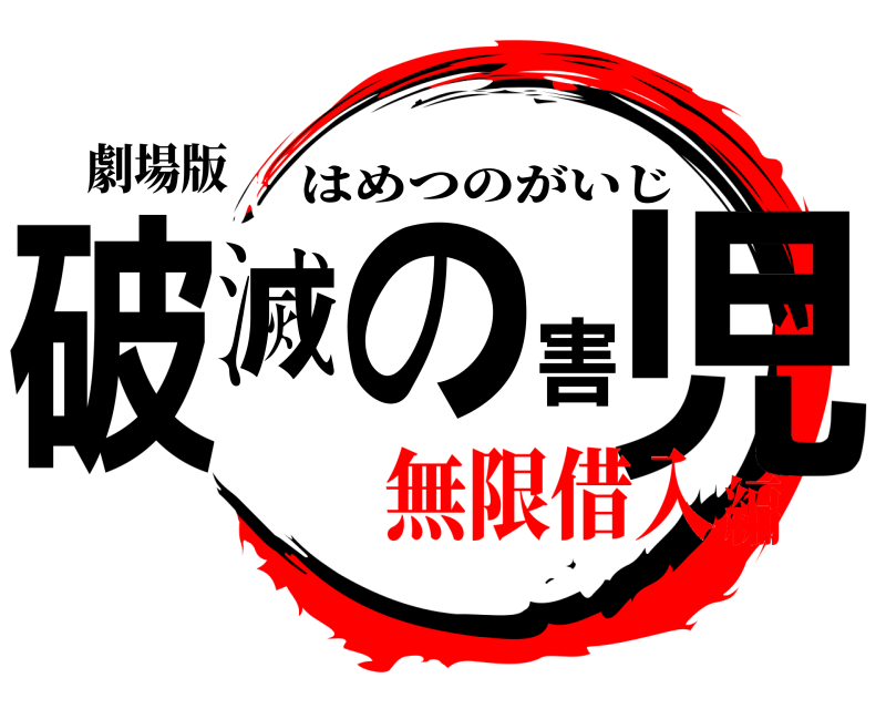 劇場版 破滅の害児 はめつのがいじ 無限借入編