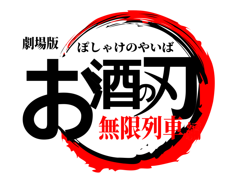 劇場版 お酒の刃 ぽしゃけのやいば 無限列車編