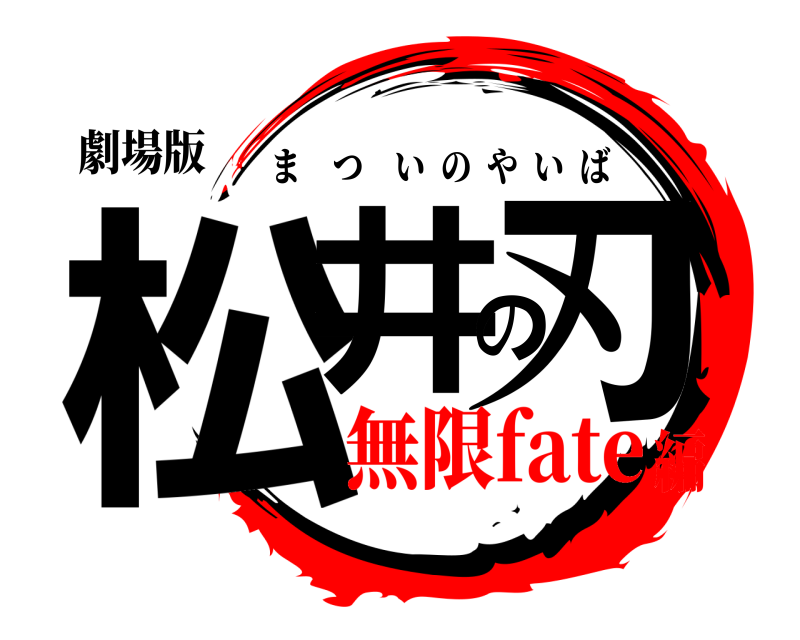 劇場版 松井の刃 まついのやいば 無限fate編