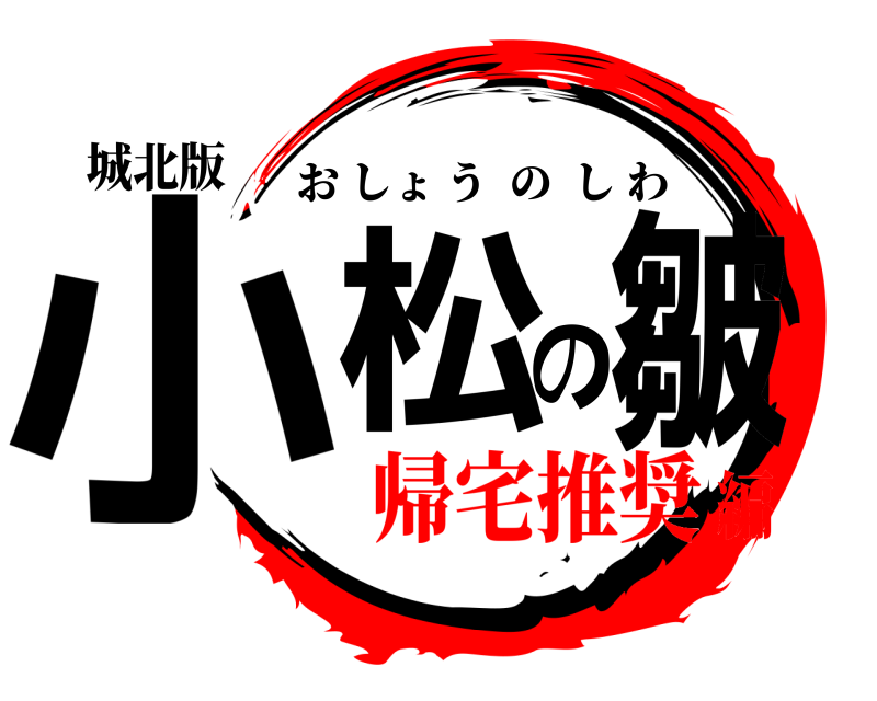 城北版 小松の皺 おしょうのしわ 帰宅推奨編