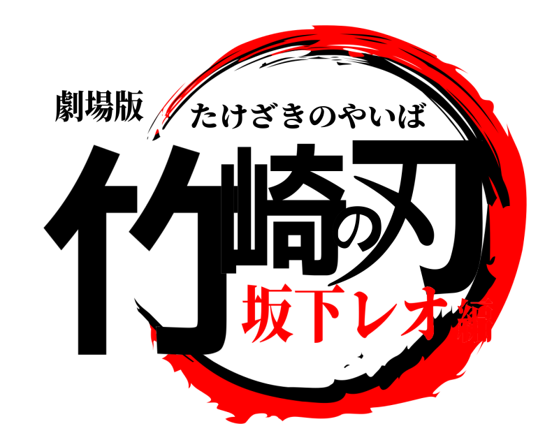 劇場版 竹崎の刃 たけざきのやいば 坂下レオ編