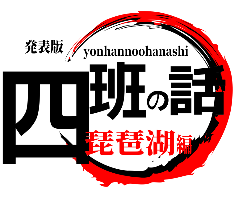 発表版 四班の話 yonhannoohanashi 琵琶湖編