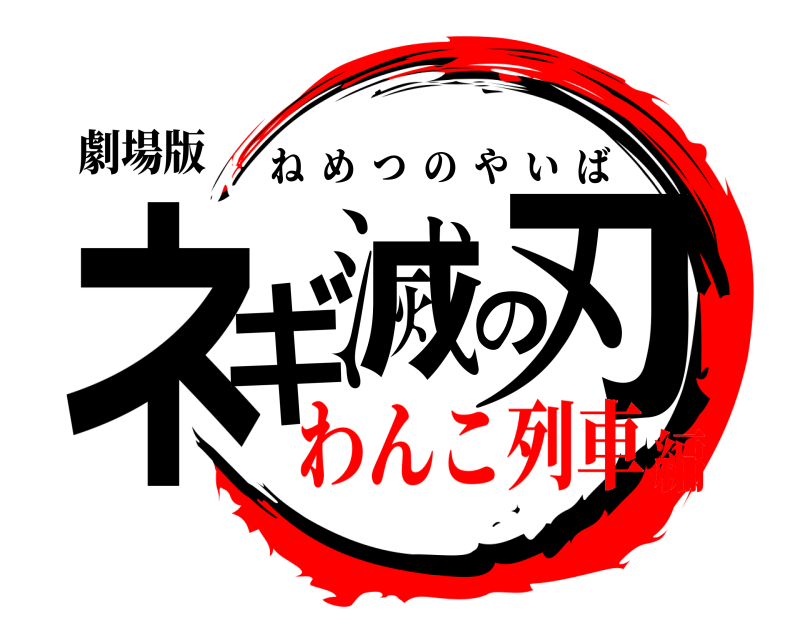 劇場版 ネギ滅の刃 ねめつのやいば わんこ列車編