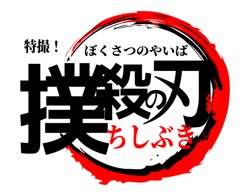 特撮！ 撲殺の刃 ぼくさつのやいば ちしぶき編