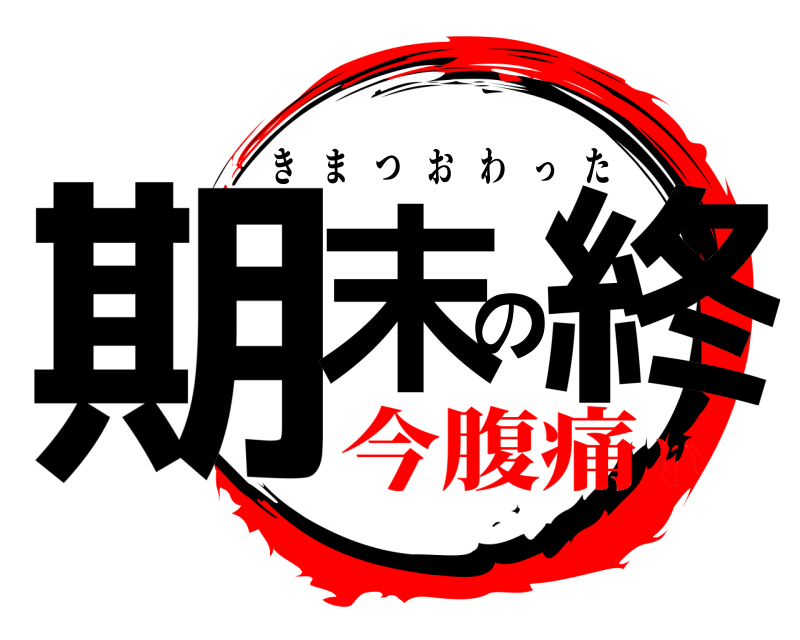  期末の終 きまつおわった 今腹痛い