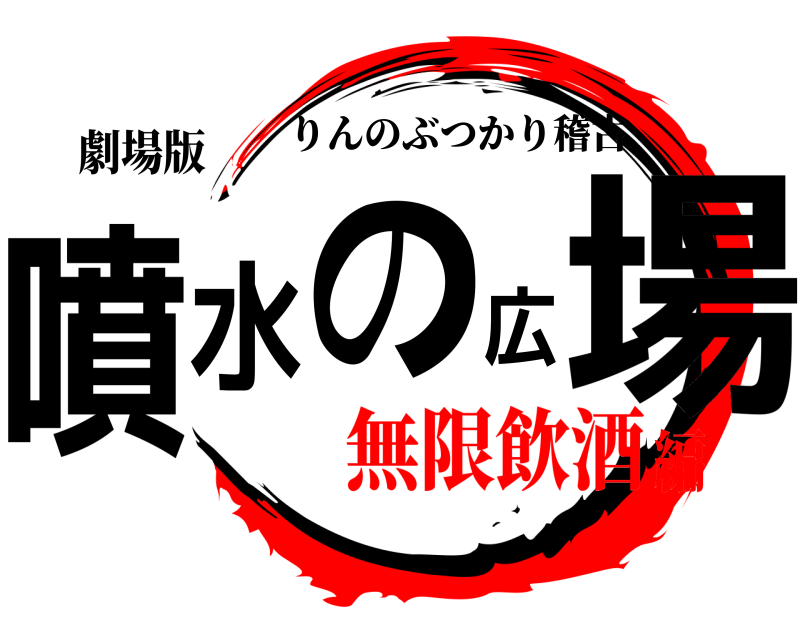 劇場版 噴水の広場 りんのぶつかり稽古 無限飲酒編