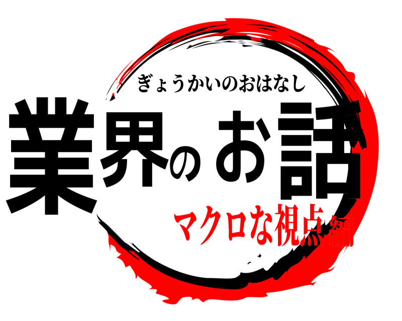  業界のお話 ぎょうかいのおはなし マクロな視点編