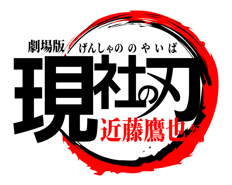 劇場版 現社の刃 げんしゃののやいば 近藤鷹也編