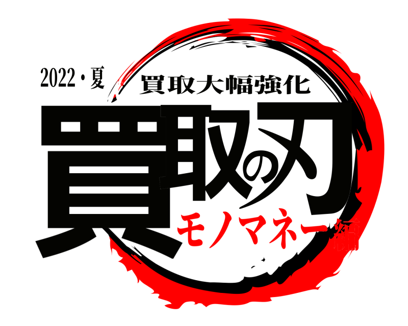 2022・夏 買取の刃 買取大幅強化 モノマネー編