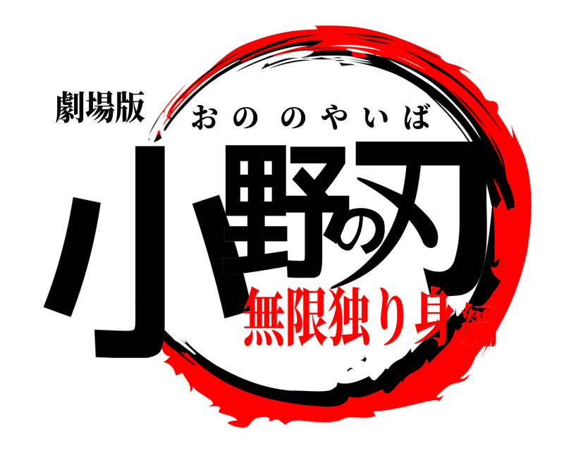 劇場版 小野の刃 おののやいば 無限独り身編