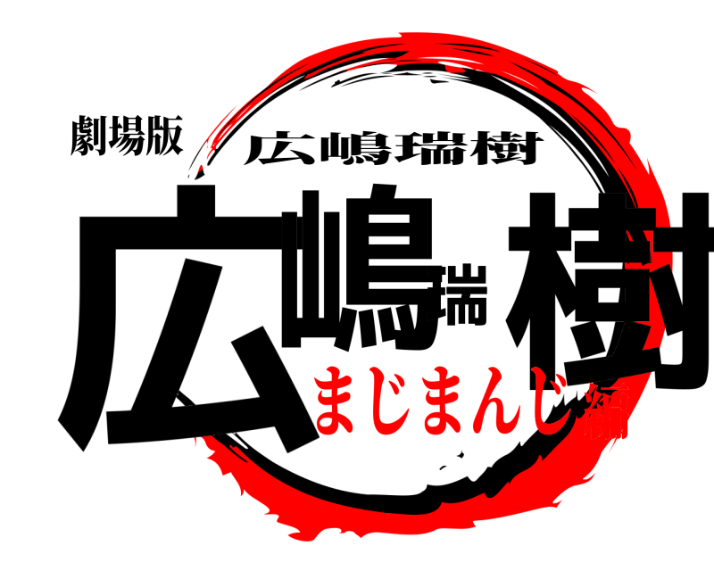 劇場版 広嶋瑞樹 広嶋瑞樹 まじまんじ編