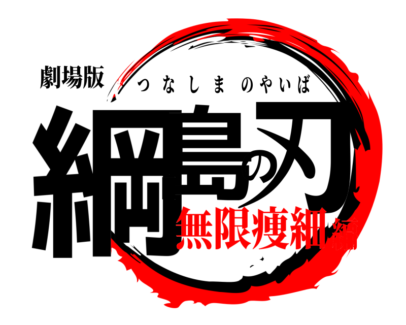 劇場版 綱島の刃 つなしまのやいば 無限痩細編