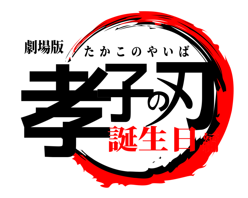 劇場版 孝子の刃 たかこのやいば 誕生日編