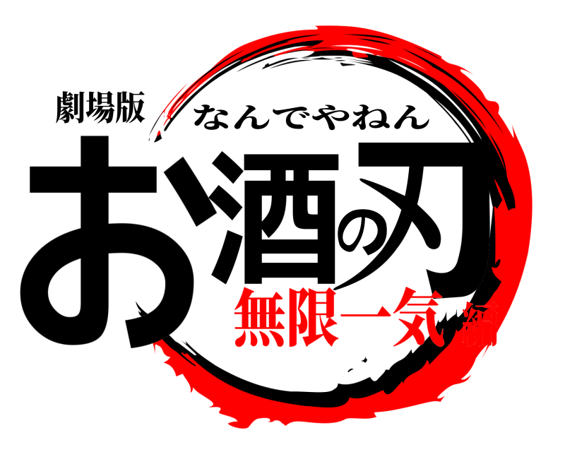 劇場版 お酒の刃 なんでやねん 無限一気編