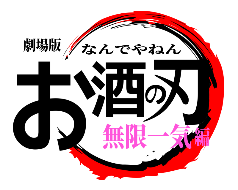 劇場版 お酒の刃 なんでやねん 無限一気編