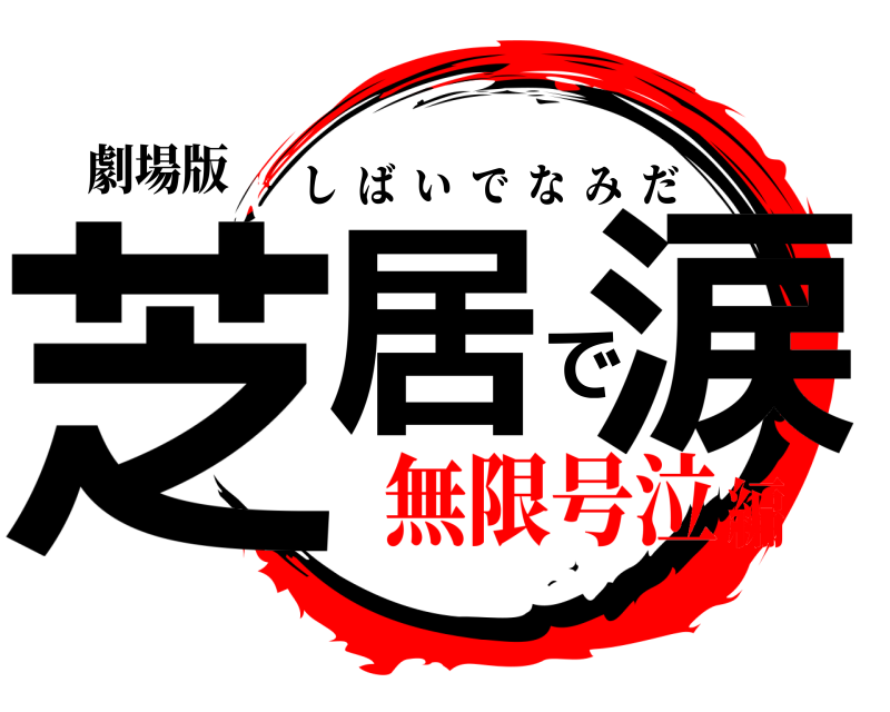 劇場版 芝居で涙 しばいでなみだ 無限号泣編